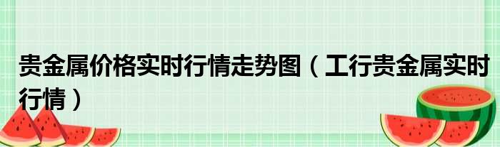 贵金属价格实时行情走势图（工行贵金属实时行情）