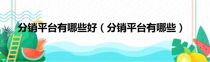 分销平台有哪些好（分销平台有哪些）