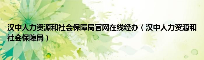 汉中人力资源和社会保障局官网在线经办（汉中人力资源和社会保障局）