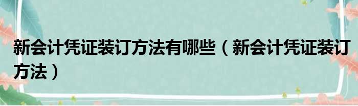 新会计凭证装订方法有哪些（新会计凭证装订方法）