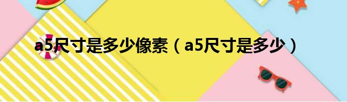 a5尺寸是多少像素（a5尺寸是多少）