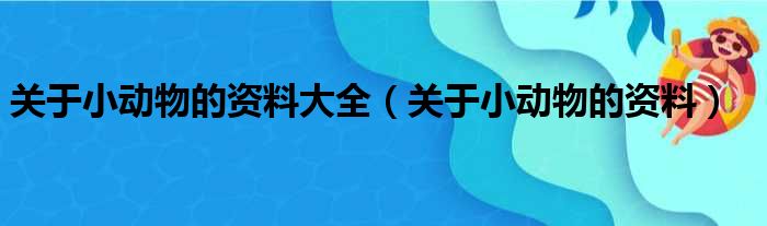 关于小动物的资料大全（关于小动物的资料）