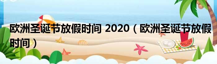 欧洲圣诞节放假时间 2020（欧洲圣诞节放假时间）