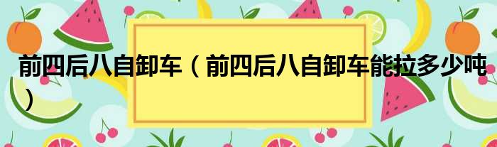 前四后八自卸车（前四后八自卸车能拉多少吨）