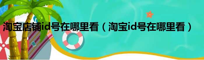 淘宝店铺id号在哪里看（淘宝id号在哪里看）