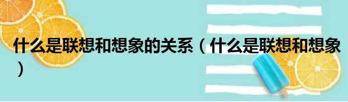 什么是联想和想象的关系（什么是联想和想象）