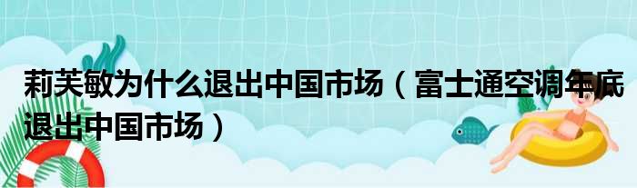 莉芙敏为什么退出中国市场（富士通空调年底退出中国市场）