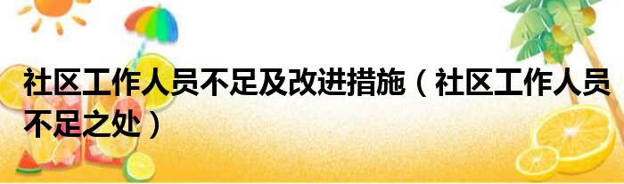 社区工作人员不足及改进措施（社区工作人员不足之处）