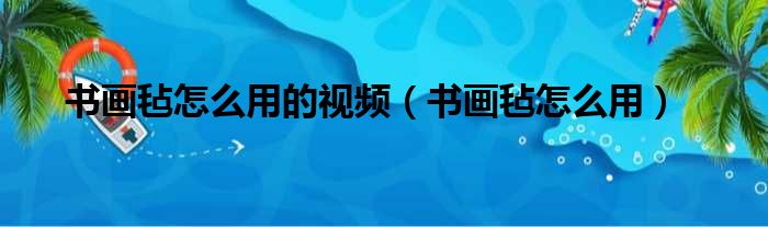 书画毡怎么用的视频（书画毡怎么用）