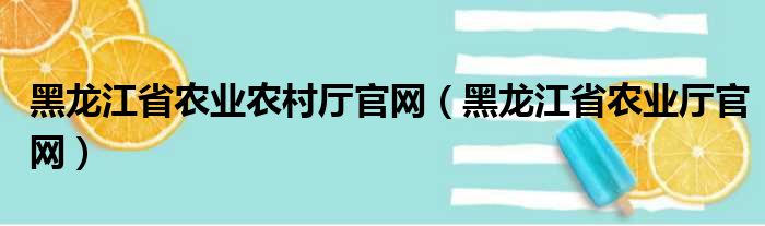 黑龙江省农业农村厅官网（黑龙江省农业厅官网）