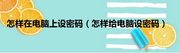 怎样在电脑上设密码（怎样给电脑设密码）