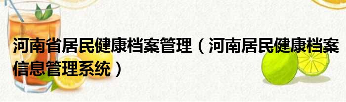 河南省居民健康档案管理（河南居民健康档案信息管理系统）