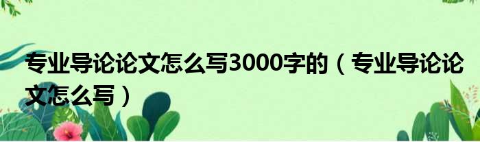 专业导论论文怎么写3000字的（专业导论论文怎么写）