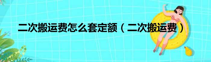 二次搬运费怎么套定额（二次搬运费）