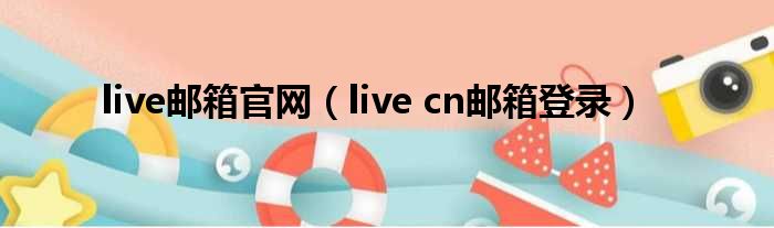 live邮箱官网（live cn邮箱登录）