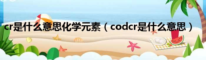 cr是什么意思化学元素（codcr是什么意思）