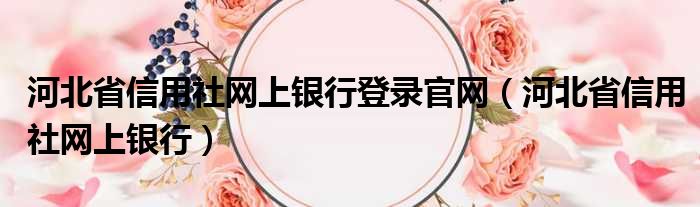 河北省信用社网上银行登录官网（河北省信用社网上银行）