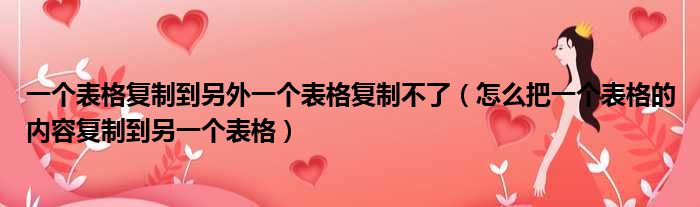 一个表格复制到另外一个表格复制不了（怎么把一个表格的内容复制到另一个表格）