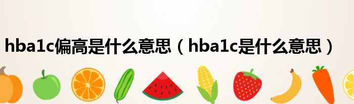 hba1c偏高是什么意思（hba1c是什么意思）