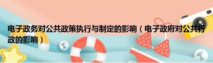 电子政务对公共政策执行与制定的影响（电子政府对公共行政的影响）