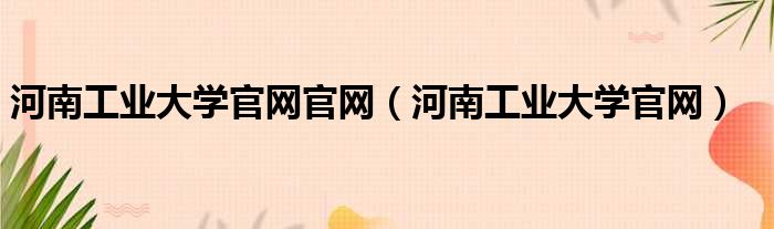 河南工业大学官网官网（河南工业大学官网）