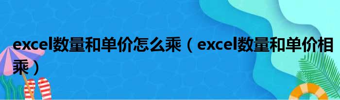 excel数量和单价怎么乘（excel数量和单价相乘）