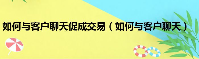 如何与客户聊天促成交易（如何与客户聊天）