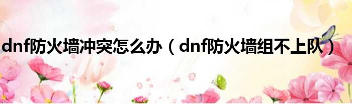 dnf防火墙冲突怎么办（dnf防火墙组不上队）