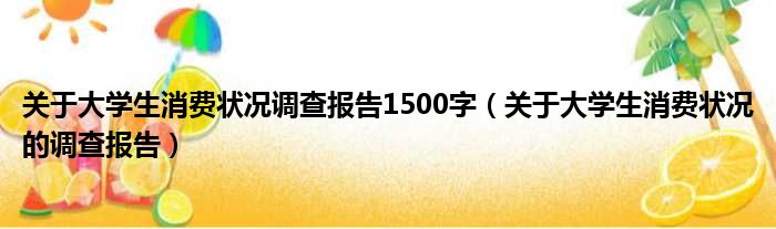 关于大学生消费状况调查报告1500字（关于大学生消费状况的调查报告）