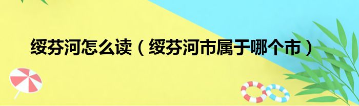 绥芬河怎么读（绥芬河市属于哪个市）