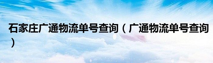 石家庄广通物流单号查询（广通物流单号查询）