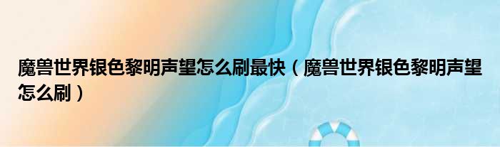 魔兽世界银色黎明声望怎么刷最快（魔兽世界银色黎明声望怎么刷）