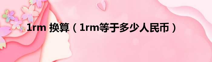 1rm 换算（1rm等于多少人民币）