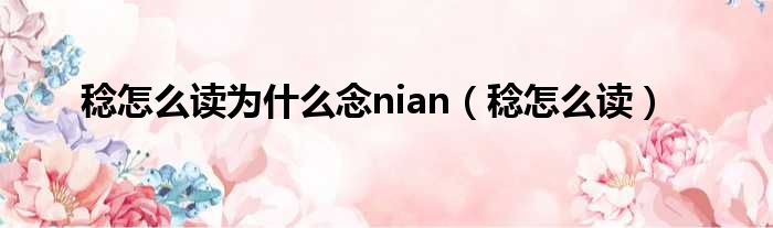 稔怎么读为什么念nian（稔怎么读）