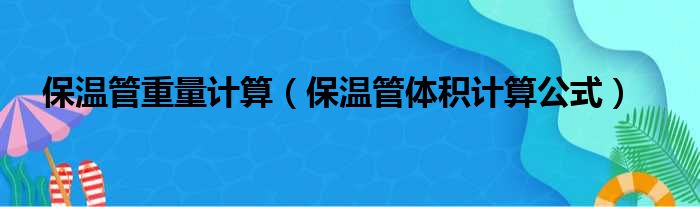 保温管重量计算（保温管体积计算公式）