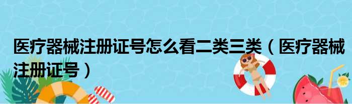 医疗器械注册证号怎么看二类三类（医疗器械注册证号）