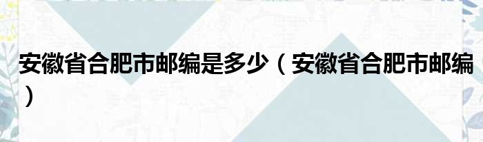 安徽省合肥市邮编是多少（安徽省合肥市邮编）