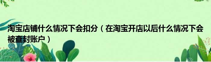 淘宝店铺什么情况下会扣分（在淘宝开店以后什么情况下会被查封账户）