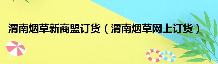 渭南烟草新商盟订货（渭南烟草网上订货）