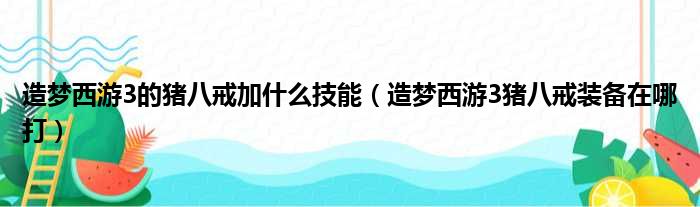 造梦西游3的猪八戒加什么技能（造梦西游3猪八戒装备在哪打）