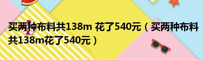 买两种布料共138m 花了540元（买两种布料共138m花了540元）