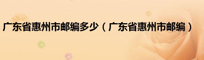 广东省惠州市邮编多少（广东省惠州市邮编）