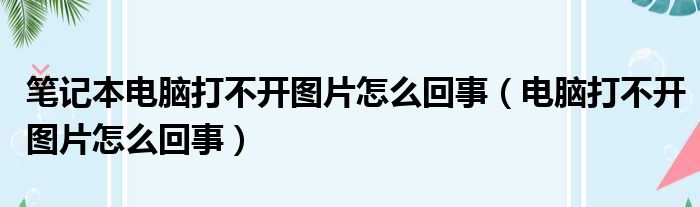 笔记本电脑打不开图片怎么回事（电脑打不开图片怎么回事）