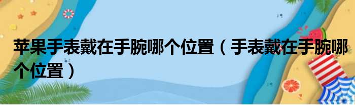 苹果手表戴在手腕哪个位置（手表戴在手腕哪个位置）