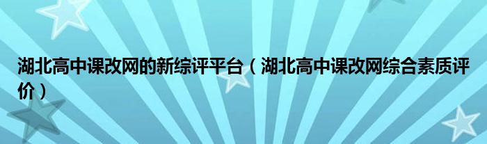 湖北高中课改网的新综评平台（湖北高中课改网综合素质评价）