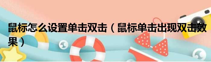 鼠标怎么设置单击双击（鼠标单击出现双击效果）