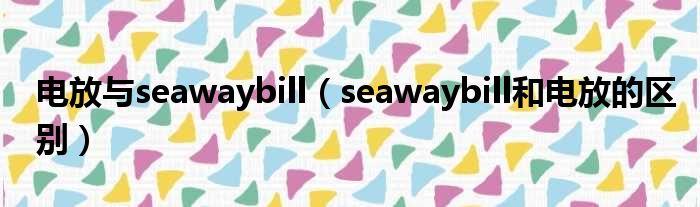 电放与seawaybill（seawaybill和电放的区别）