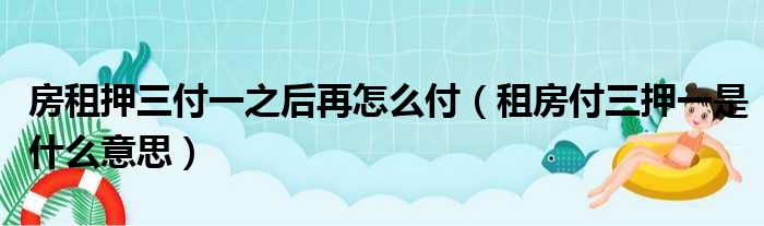 房租押三付一之后再怎么付（租房付三押一是什么意思）