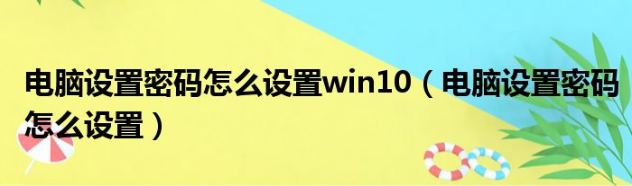 电脑设置密码怎么设置win10（电脑设置密码怎么设置）