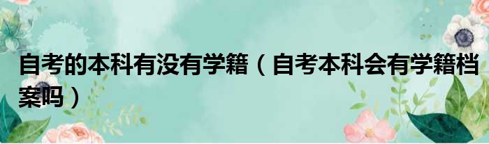 自考的本科有没有学籍（自考本科会有学籍档案吗）